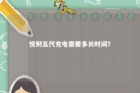 悦刻五代充电需要多长时间？ 
